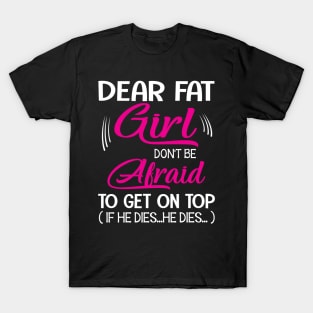 Dear Fat Girl Don't Be Afraid To Get On Top If He Dies He Dies Summer Holidays Christmas In July T-Shirt